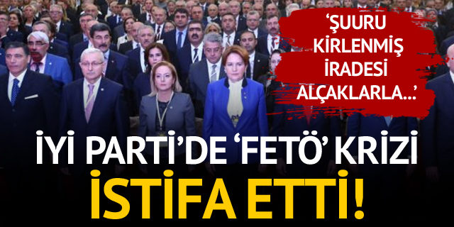 İYİ Parti'de FETÖ krizi! İstifa haberi geldi