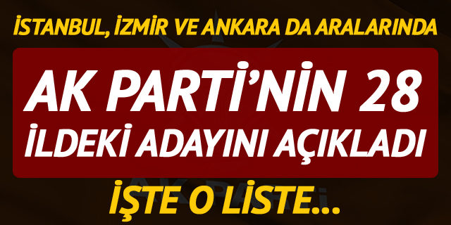 AK Parti'nin 28 ildeki adaylarını açıkladı