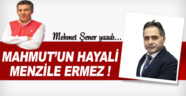 Şener yazdı: Mahmut'un hayali menzile eremez!