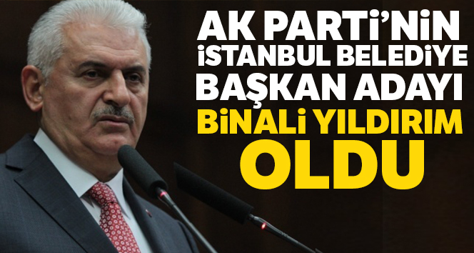 AK Parti'nin İstanbul Büyükşehir Belediye Başkan Adayı Binali Yıldırım oldu